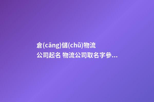 倉(cāng)儲(chǔ)物流公司起名 物流公司取名字參考大全